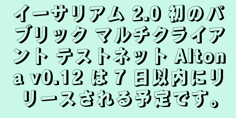 イーサリアム 2.0 初のパブリック マルチクライアント テストネット Altona v0.12 は 7 日以内にリリースされる予定です。