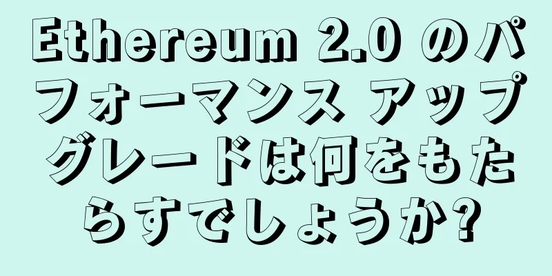 Ethereum 2.0 のパフォーマンス アップグレードは何をもたらすでしょうか?