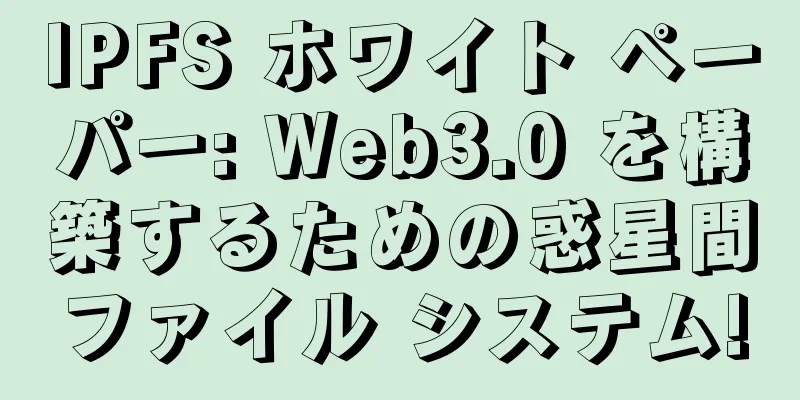 IPFS ホワイト ペーパー: Web3.0 を構築するための惑星間ファイル システム!