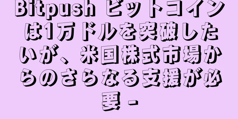 Bitpush ビットコインは1万ドルを突破したいが、米国株式市場からのさらなる支援が必要 -