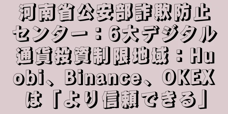 河南省公安部詐欺防止センター：6大デジタル通貨投資制限地域：Huobi、Binance、OKEXは「より信頼できる」