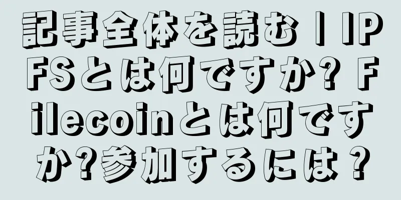 記事全体を読む | IPFSとは何ですか? Filecoinとは何ですか?参加するには？