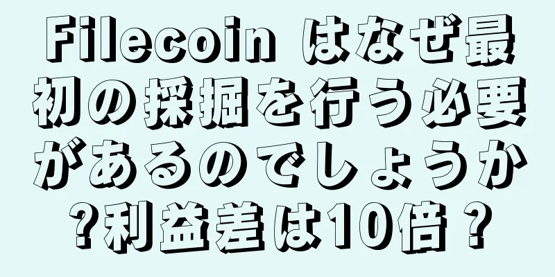 Filecoin はなぜ最初の採掘を行う必要があるのでしょうか?利益差は10倍？