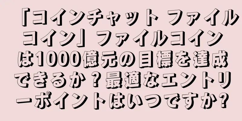 「コインチャット ファイルコイン」ファイルコインは1000億元の目標を達成できるか？最適なエントリーポイントはいつですか?