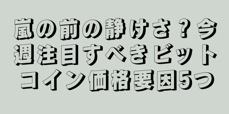 嵐の前の静けさ？今週注目すべきビットコイン価格要因5つ
