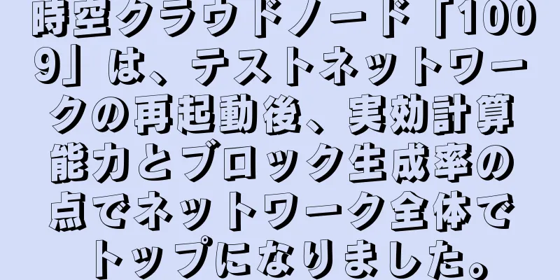 時空クラウドノード「1009」は、テストネットワークの再起動後、実効計算能力とブロック生成率の点でネットワーク全体でトップになりました。