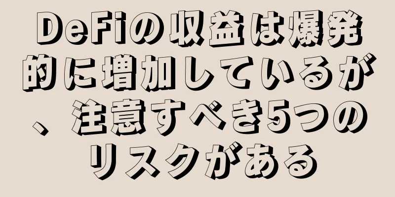 DeFiの収益は爆発的に増加しているが、注意すべき5つのリスクがある