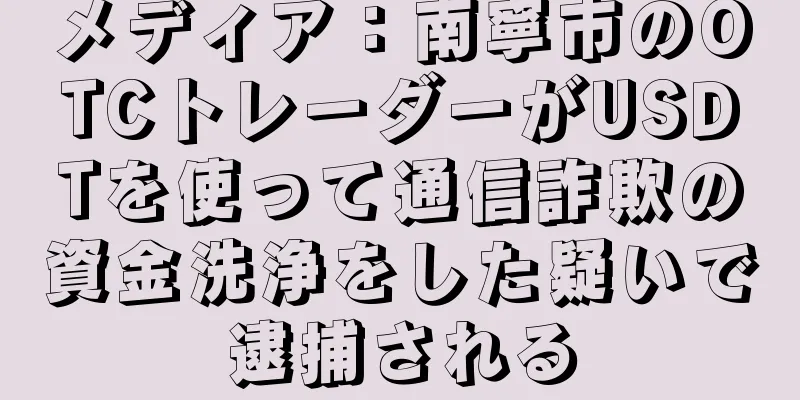 メディア：南寧市のOTCトレーダーがUSDTを使って通信詐欺の資金洗浄をした疑いで逮捕される