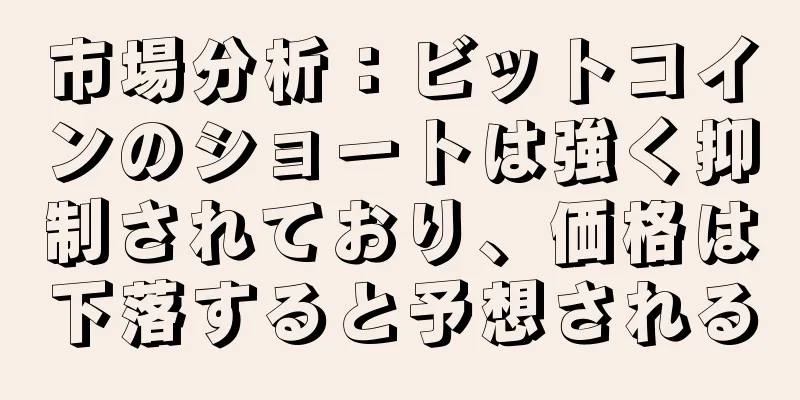 市場分析：ビットコインのショートは強く抑制されており、価格は下落すると予想される