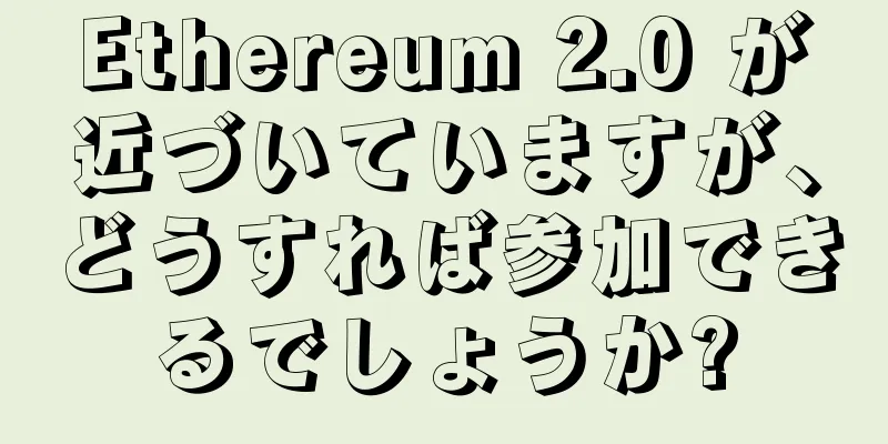 Ethereum 2.0 が近づいていますが、どうすれば参加できるでしょうか?