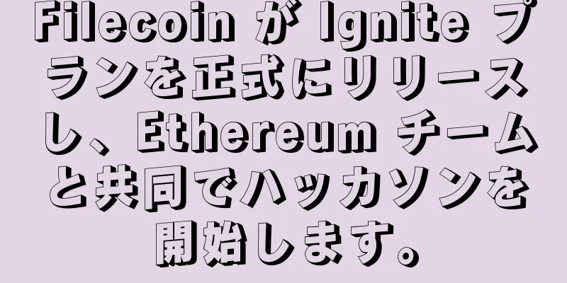 Filecoin が Ignite プランを正式にリリースし、Ethereum チームと共同でハッカソンを開始します。