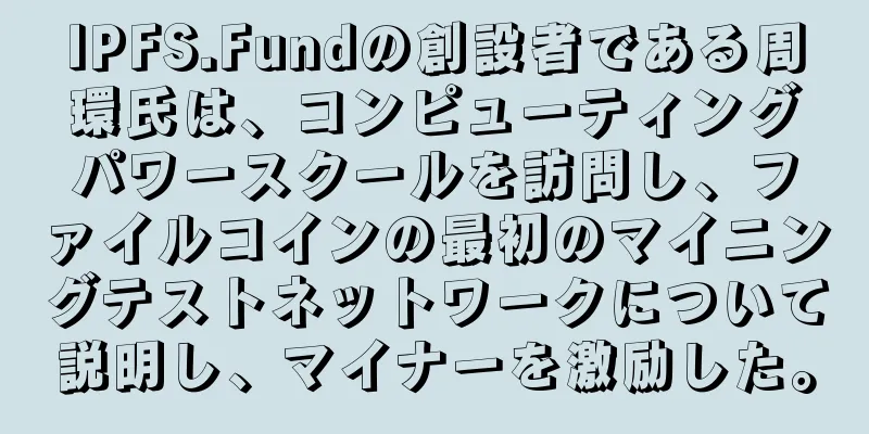 IPFS.Fundの創設者である周環氏は、コンピューティングパワースクールを訪問し、ファイルコインの最初のマイニングテストネットワークについて説明し、マイナーを激励した。