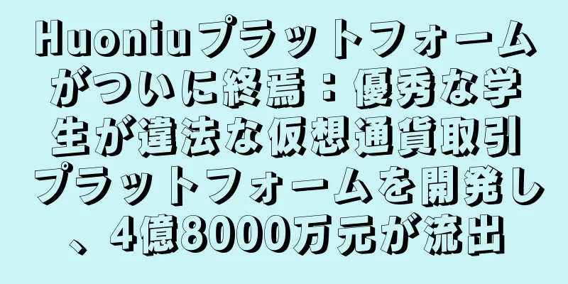 Huoniuプラットフォームがついに終焉：優秀な学生が違法な仮想通貨取引プラットフォームを開発し、4億8000万元が流出