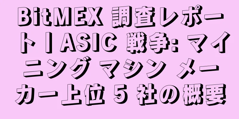 BitMEX 調査レポート丨ASIC 戦争: マイニング マシン メーカー上位 5 社の概要