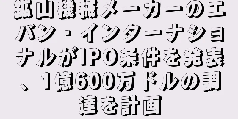 鉱山機械メーカーのエバン・インターナショナルがIPO条件を発表、1億600万ドルの調達を計画