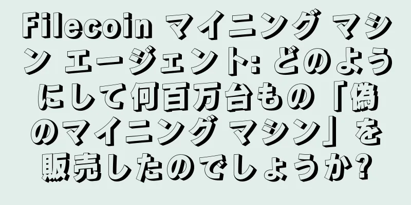 Filecoin マイニング マシン エージェント: どのようにして何百万台もの「偽のマイニング マシン」を販売したのでしょうか?