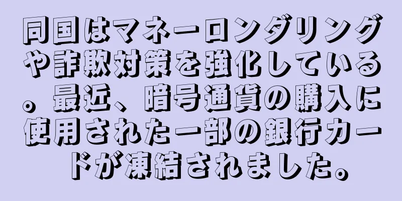 同国はマネーロンダリングや詐欺対策を強化している。最近、暗号通貨の購入に使用された一部の銀行カードが凍結されました。