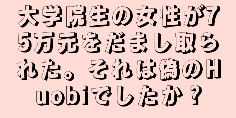大学院生の女性が75万元をだまし取られた。それは偽のHuobiでしたか？