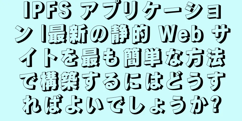 IPFS アプリケーション |最新の静的 Web サイトを最も簡単な方法で構築するにはどうすればよいでしょうか?