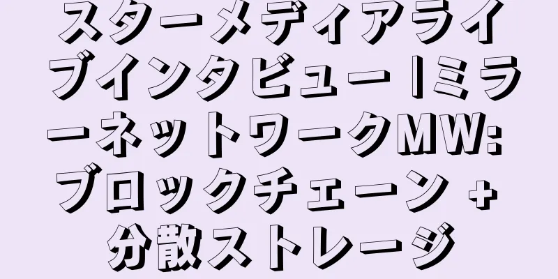 スターメディアライブインタビュー |ミラーネットワークMW: ブロックチェーン + 分散ストレージ