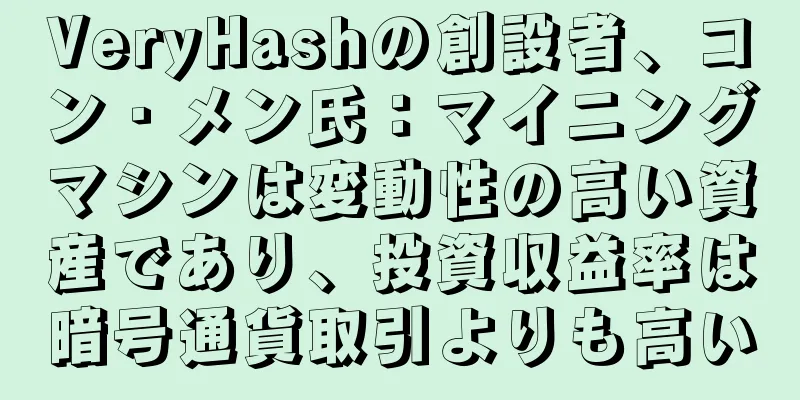 VeryHashの創設者、コン・メン氏：マイニングマシンは変動性の高い資産であり、投資収益率は暗号通貨取引よりも高い