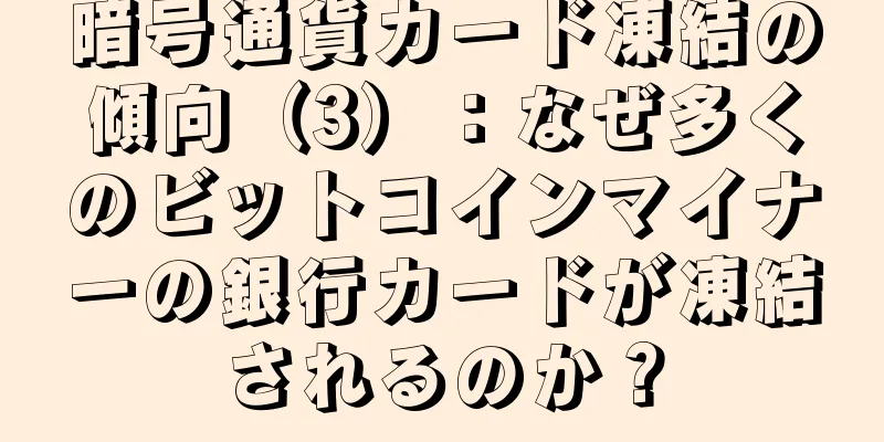 暗号通貨カード凍結の傾向（3）：なぜ多くのビットコインマイナーの銀行カードが凍結されるのか？