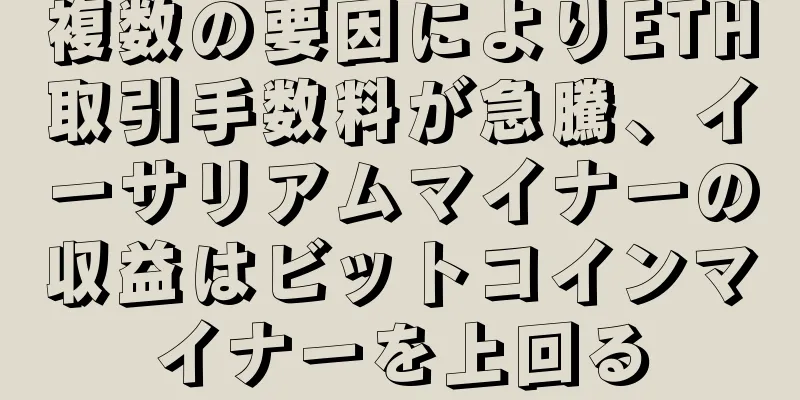 複数の要因によりETH取引手数料が急騰、イーサリアムマイナーの収益はビットコインマイナーを上回る