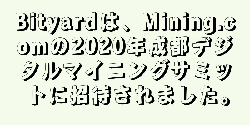 Bityardは、Mining.comの2020年成都デジタルマイニングサミットに招待されました。