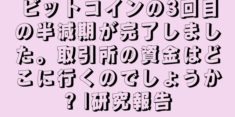 ビットコインの3回目の半減期が完了しました。取引所の資金はどこに行くのでしょうか? |研究報告