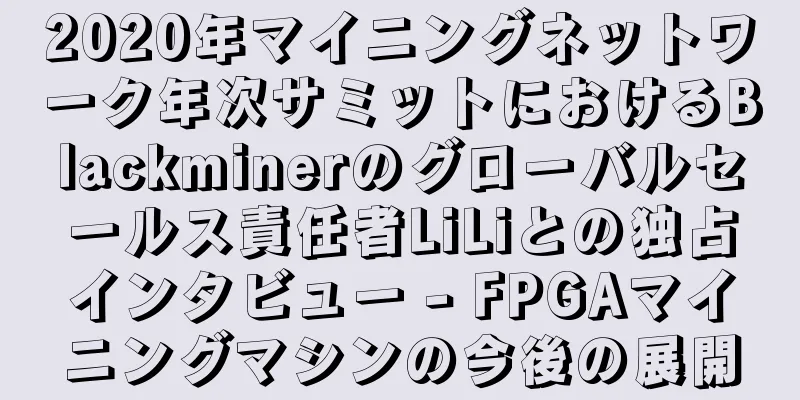 2020年マイニングネットワーク年次サミットにおけるBlackminerのグローバルセールス責任者LiLiとの独占インタビュー - FPGAマイニングマシンの今後の展開