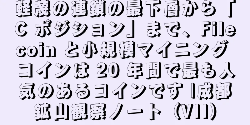 軽蔑の連鎖の最下層から「C ポジション」まで、Filecoin と小規模マイニング コインは 20 年間で最も人気のあるコインです |成都鉱山観察ノート（VII）