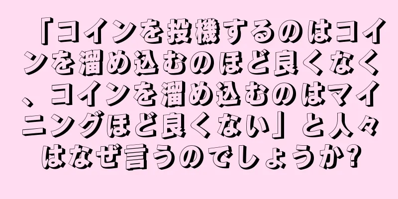 「コインを投機するのはコインを溜め込むのほど良くなく、コインを溜め込むのはマイニングほど良くない」と人々はなぜ言うのでしょうか?