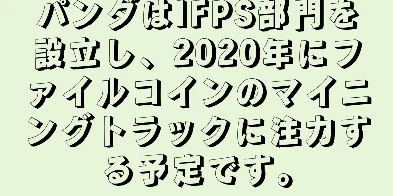 パンダはIFPS部門を設立し、2020年にファイルコインのマイニングトラックに注力する予定です。