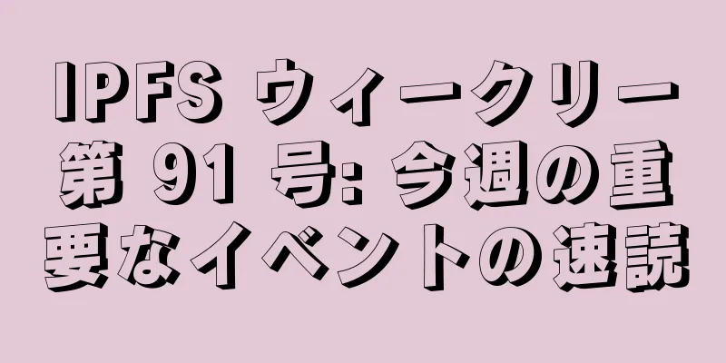 IPFS ウィークリー第 91 号: 今週の重要なイベントの速読