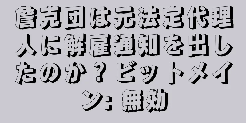 詹克団は元法定代理人に解雇通知を出したのか？ビットメイン: 無効