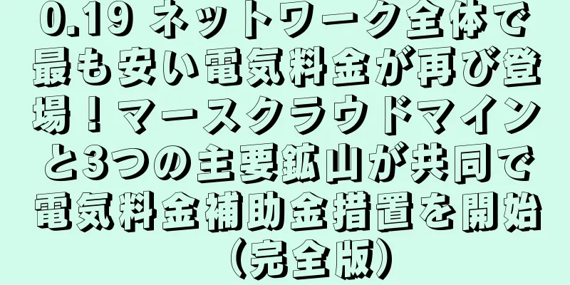 0.19 ネットワーク全体で最も安い電気料金が再び登場！マースクラウドマインと3つの主要鉱山が共同で電気料金補助金措置を開始（完全版）