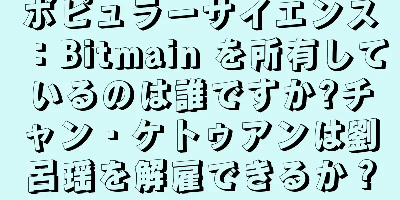 ポピュラーサイエンス：Bitmain を所有しているのは誰ですか?チャン・ケトゥアンは劉呂瑶を解雇できるか？