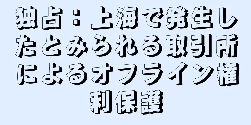 独占：上海で発生したとみられる取引所によるオフライン権利保護