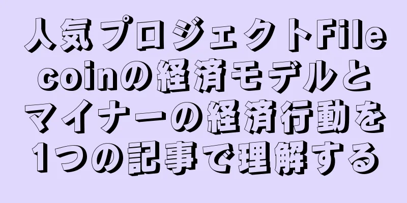 人気プロジェクトFilecoinの経済モデルとマイナーの経済行動を1つの記事で理解する