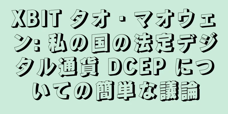 XBIT タオ・マオウェン: 私の国の法定デジタル通貨 DCEP についての簡単な議論