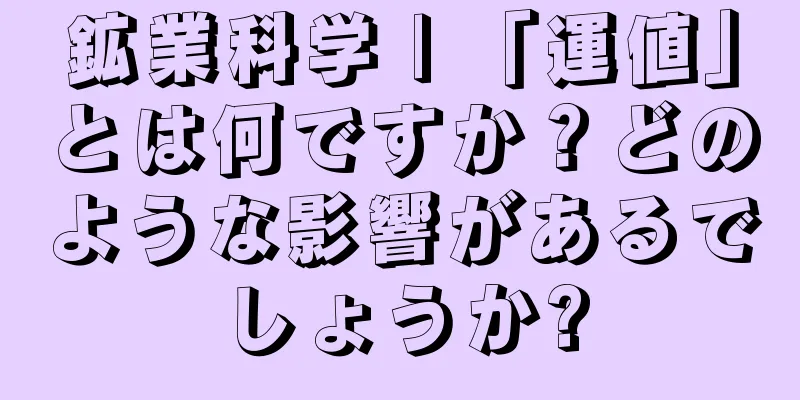 鉱業科学 | 「運値」とは何ですか？どのような影響があるでしょうか?
