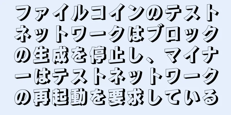 ファイルコインのテストネットワークはブロックの生成を停止し、マイナーはテストネットワークの再起動を要求している