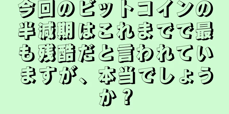 今回のビットコインの半減期はこれまでで最も残酷だと言われていますが、本当でしょうか？