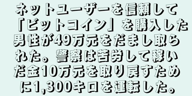 ネットユーザーを信頼して「ビットコイン」を購入した男性が49万元をだまし取られた。警察は苦労して稼いだ金10万元を取り戻すために1,300キロを運転した。