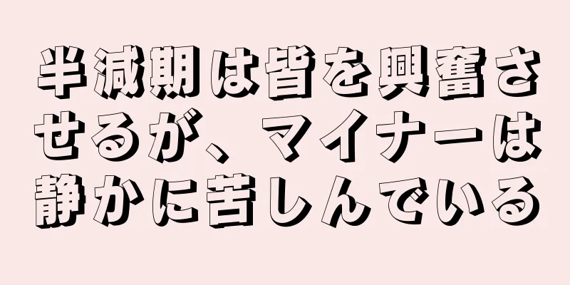 半減期は皆を興奮させるが、マイナーは静かに苦しんでいる