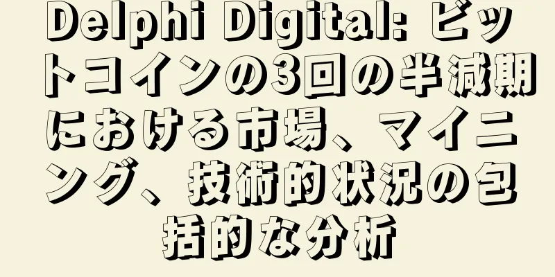 Delphi Digital: ビットコインの3回の半減期における市場、マイニング、技術的状況の包括的な分析