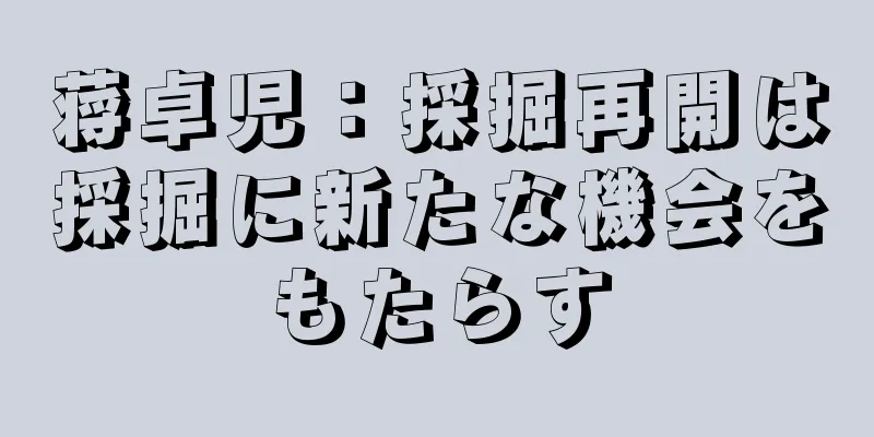 蒋卓児：採掘再開は採掘に新たな機会をもたらす
