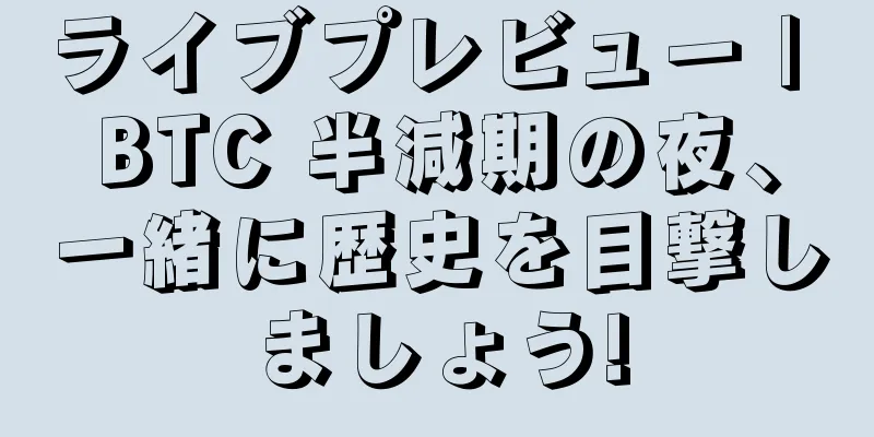 ライブプレビュー | BTC 半減期の夜、一緒に歴史を目撃しましょう!