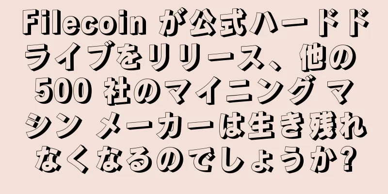 Filecoin が公式ハードドライブをリリース、他の 500 社のマイニング マシン メーカーは生き残れなくなるのでしょうか?