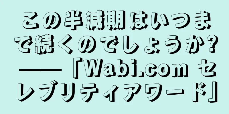 この半減期はいつまで続くのでしょうか? ——「Wabi.com セレブリティアワード」
